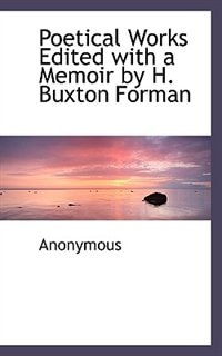 Poetical Works Edited with a Memoir by H. Buxton Forman