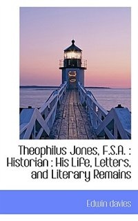 Theophilus Jones, F.S.A.: Historian : His Life, Letters, and Literary Remains