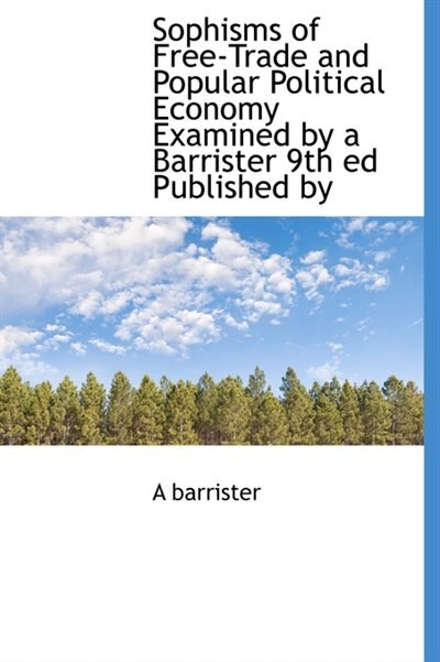 Couverture_Sophisms Of Free-trade And Popular Political Economy Examined By A Barrister 9th Ed Published By