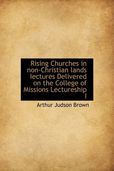 Rising Churches In Non-christian Lands Iectures Delivered On The College Of Missions Lectureship I