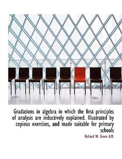 Gradations in algebra in which the first principles of analysis are inductively explained. Illustrat