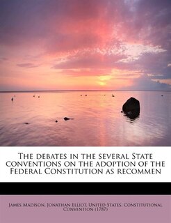 The Debates In The Several State Conventions On The Adoption Of The Federal Constitution As Recommen