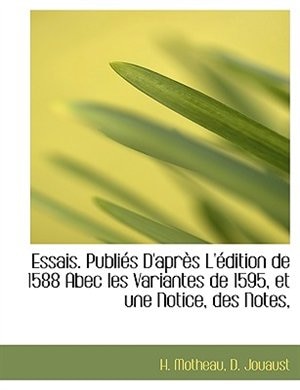 Essais. Publiés D'après L'édition de 1588 Abec les Variantes de 1595, et une Notice, des Notes,