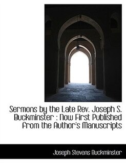 Sermons By The Late Rev. Joseph S. Buckminster: Now First Published From The Author's Manuscripts