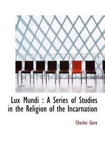 Lux Mundi: A Series Of Studies In The Religion Of The Incarnation