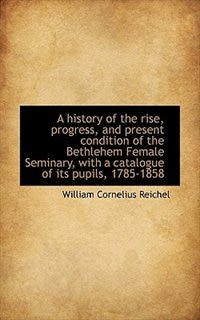 A history of the rise, progress, and present condition of the Bethlehem Female Seminary, with a cata