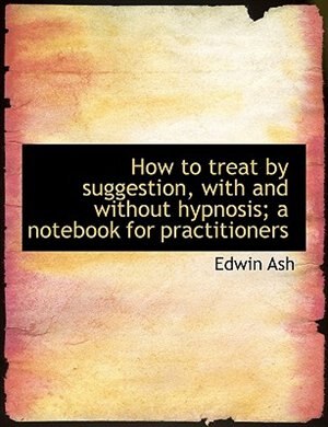 Front cover_How to treat by suggestion, with and without hypnosis; a notebook for practitioners