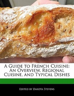 A Guide To French Cuisine: An Overview, Regional Cuisine, And Typical Dishes