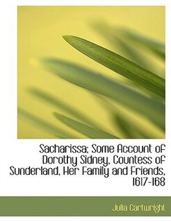 Sacharissa; Some Account of Dorothy Sidney, Countess of Sunderland, Her Family and Friends, 1617-168