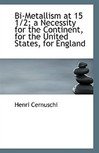 Couverture_Bi-metallism At 15 1/2; A Necessity For The Continent, For The United States, For England