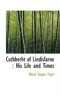 Cuthberht Of Lindisfarne: His Life And Times