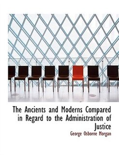 Front cover_The Ancients and Moderns Compared in Regard to the Administration of Justice