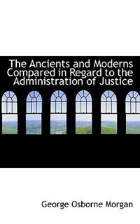 Front cover_The Ancients and Moderns Compared in Regard to the Administration of Justice
