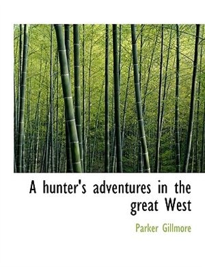 A hunter's adventures in the great West