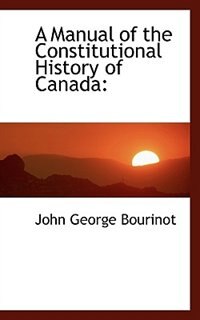 Front cover_A Manual of the Constitutional History of Canada