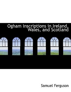 Ogham Inscriptions in Ireland, Wales, and Scotland