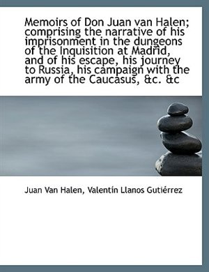 Memoirs of Don Juan van Halen; comprising the narrative of his imprisonment in the dungeons of the I