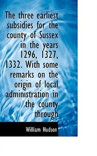 Front cover_The three earliest subsidies for the county of Sussex in the years 1296, 1327, 1332. With some remar