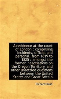 A residence at the court of London: comprising incidents, official and personal, from 1819 to 1825