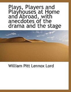 Plays, Players and Playhouses at Home and Abroad, with anecdotes of the drama and the stage