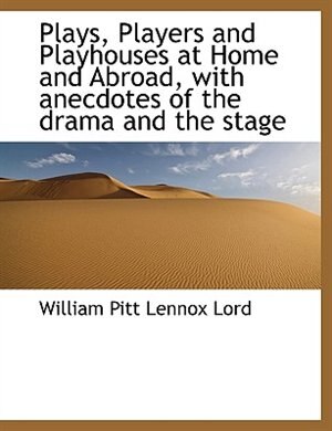 Plays, Players and Playhouses at Home and Abroad, with anecdotes of the drama and the stage