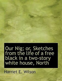 Our Nig; or, Sketches from the life of a free black in a two-story white house, North