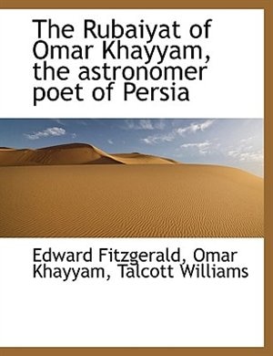 The Rubaiyat of Omar Khayyam, the astronomer poet of Persia