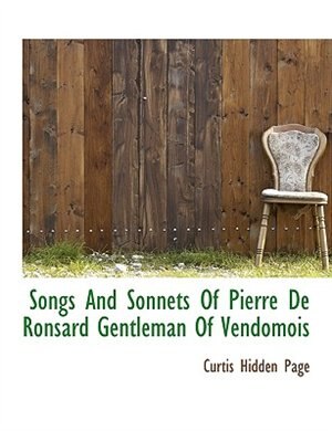 Songs And Sonnets Of Pierre De Ronsard Gentleman Of Vendomois