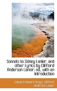 Sonnets to Sidney Lanier, and other Lyrics by Clifford Anderson Lanier; ed., with an Introduction