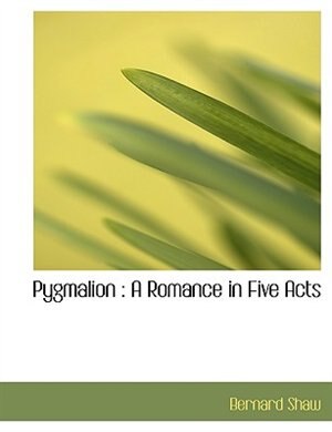 Pygmalion: A Romance in Five Acts