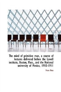 The mind of primitive man, a course of lectures delivered before the Lowell institute, Boston, Mass.