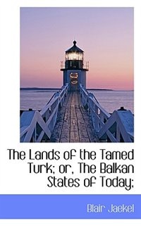 Front cover_The Lands of the Tamed Turk; or, The Balkan States of Today;