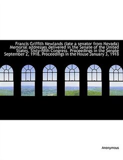 Couverture_Francis Griffith Newlands (late a senator from Nevada) Memorial addresses delivered in the Senate of