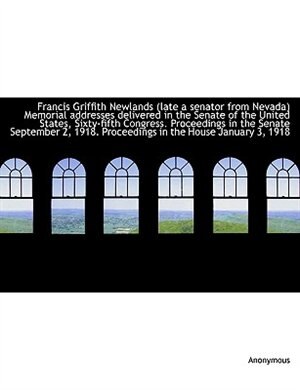 Front cover_Francis Griffith Newlands (late a senator from Nevada) Memorial addresses delivered in the Senate of