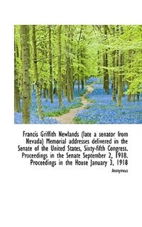Front cover_Francis Griffith Newlands (late a senator from Nevada) Memorial addresses delivered in the Senate of