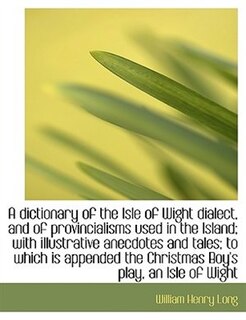 A dictionary of the Isle of Wight dialect, and of provincialisms used in the Island; with illustrati