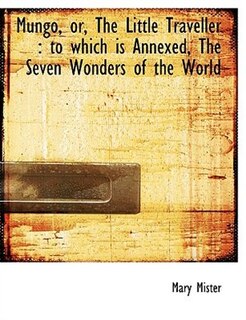 Mungo, or, The Little Traveller: to which is Annexed, The Seven Wonders of the World