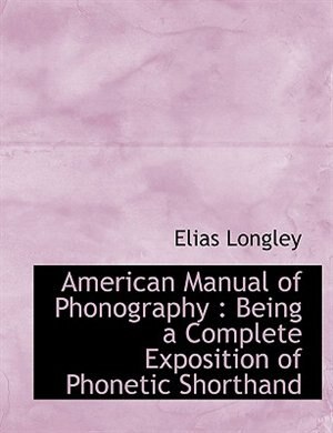 American Manual of Phonography: Being a Complete Exposition of Phonetic Shorthand