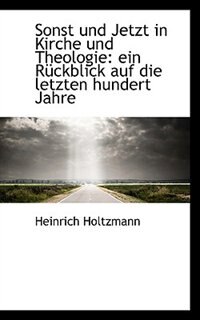 Sonst und Jetzt in Kirche und Theologie: ein Rückblick auf die letzten hundert Jahre