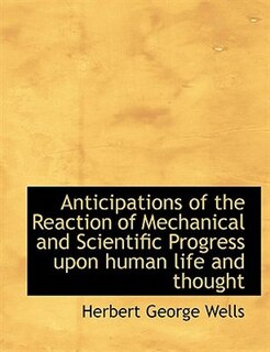 Anticipations of the Reaction of Mechanical and Scientific Progress upon human life and thought