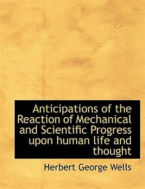 Anticipations of the Reaction of Mechanical and Scientific Progress upon human life and thought