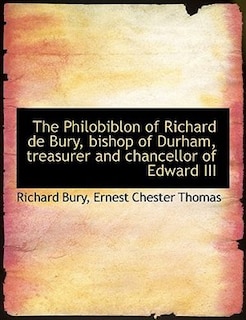 The Philobiblon of Richard de Bury, bishop of Durham, treasurer and chancellor of Edward III