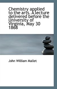 Front cover_Chemistry Applied To The Arts. A Lecture Delivered Before The University Of Virginia, May 30 1868