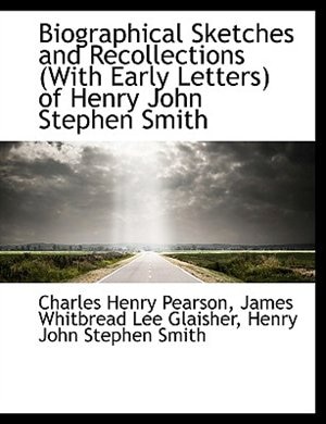 Biographical Sketches and Recollections (With Early Letters) of Henry John Stephen Smith