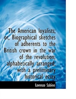 The American loyalists; or, Biographical sketches of adherents to the British crown in the war of th