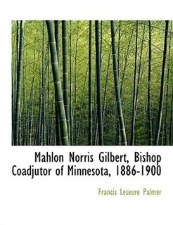 Couverture_Mahlon Norris Gilbert, Bishop Coadjutor of Minnesota, 1886-1900