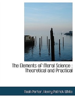 The Elements of Moral Science: Theoretical and Practical