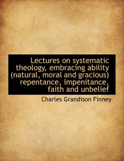 Front cover_Lectures on systematic theology, embracing ability (natural, moral and gracious) repentance, impenit