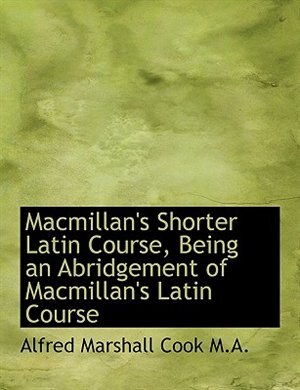 Macmillan's Shorter Latin Course, Being an Abridgement of Macmillan's Latin Course