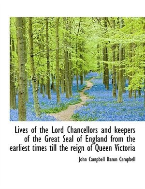 Lives of the Lord Chancellors and keepers of the Great Seal of England from the earliest times till